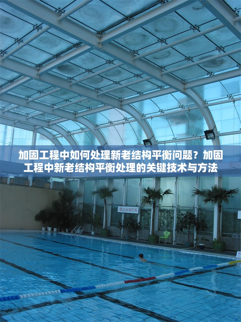 加固工程中如何處理新老結(jié)構(gòu)平衡問題？加固工程中新老結(jié)構(gòu)平衡處理的關(guān)鍵技術(shù)與方法