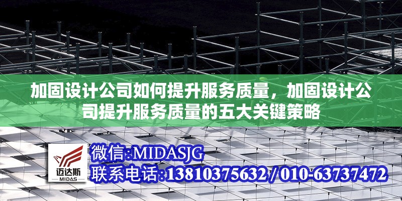 加固設(shè)計公司如何提升服務(wù)質(zhì)量，加固設(shè)計公司提升服務(wù)質(zhì)量的五大關(guān)鍵策略