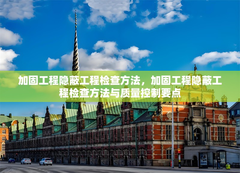 加固工程隱蔽工程檢查方法，加固工程隱蔽工程檢查方法與質(zhì)量控制要點(diǎn) 行業(yè)新聞 第1張
