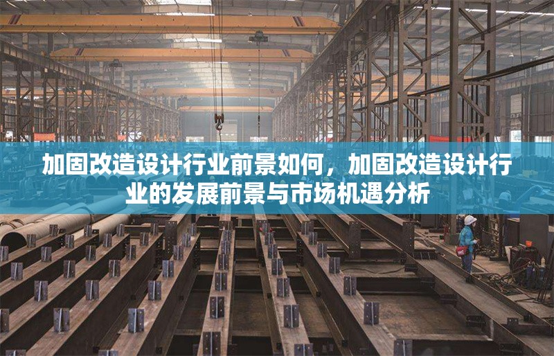加固改造設(shè)計(jì)行業(yè)前景如何，加固改造設(shè)計(jì)行業(yè)的發(fā)展前景與市場(chǎng)機(jī)遇分析 行業(yè)新聞 第1張