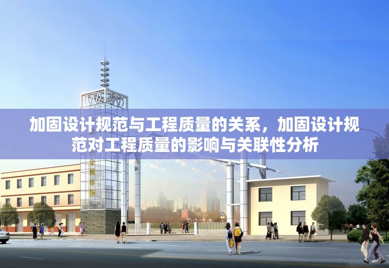 加固設(shè)計規(guī)范與工程質(zhì)量的關(guān)系，加固設(shè)計規(guī)范對工程質(zhì)量的影響與關(guān)聯(lián)性分析 行業(yè)新聞 第1張