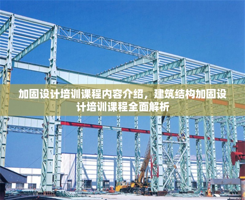 加固設(shè)計(jì)培訓(xùn)課程內(nèi)容介紹，建筑結(jié)構(gòu)加固設(shè)計(jì)培訓(xùn)課程全面解析