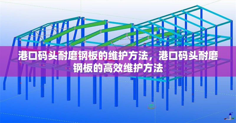 港口碼頭耐磨鋼板的維護方法，港口碼頭耐磨鋼板的高效維護方法