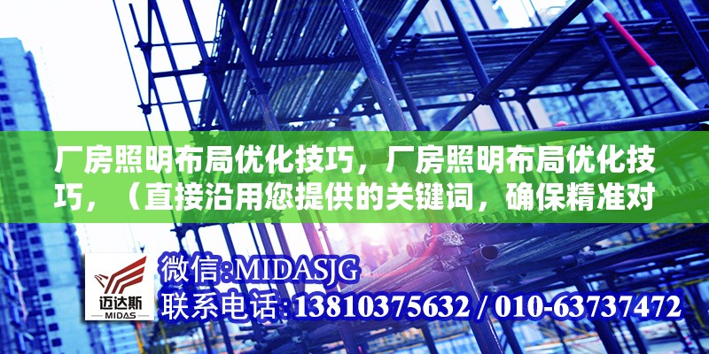 廠房照明布局優(yōu)化技巧，廠房照明布局優(yōu)化技巧，（直接沿用您提供的關(guān)鍵詞，確保精準(zhǔn)對(duì)應(yīng)內(nèi)容主題）