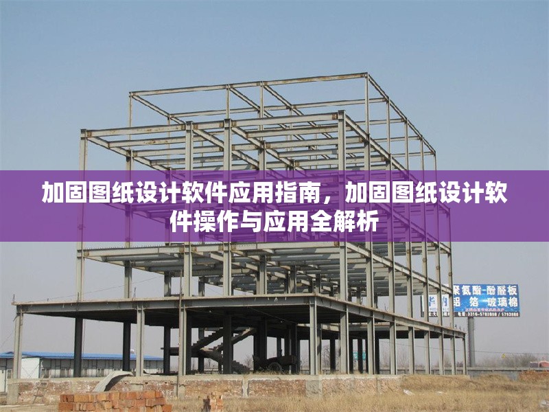 加固圖紙?jiān)O(shè)計(jì)軟件應(yīng)用指南，加固圖紙?jiān)O(shè)計(jì)軟件操作與應(yīng)用全解析