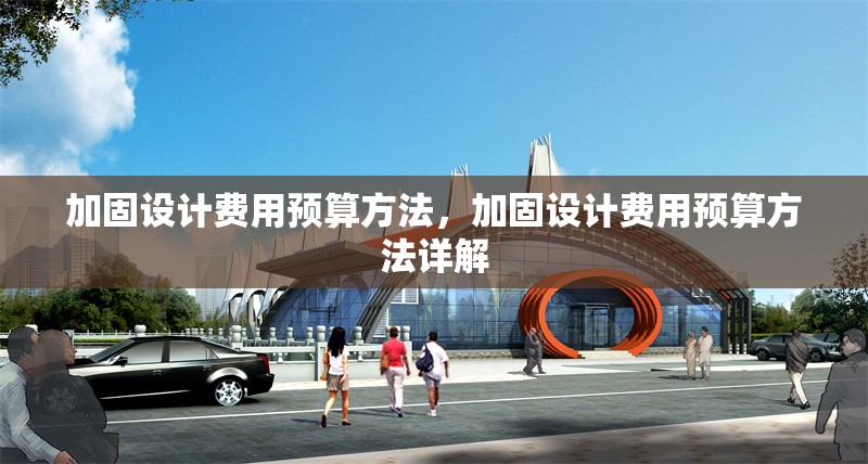 加固設(shè)計(jì)費(fèi)用預(yù)算方法，加固設(shè)計(jì)費(fèi)用預(yù)算方法詳解，加固設(shè)計(jì)費(fèi)用預(yù)算方法詳解 行業(yè)新聞 第1張