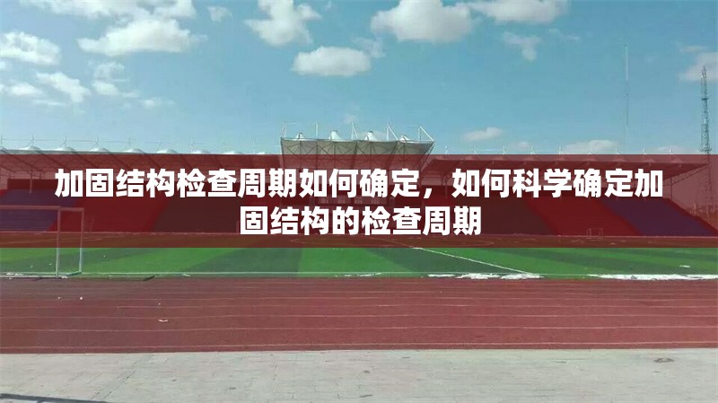 加固結(jié)構(gòu)檢查周期如何確定，如何科學(xué)確定加固結(jié)構(gòu)的檢查周期 行業(yè)新聞 第1張