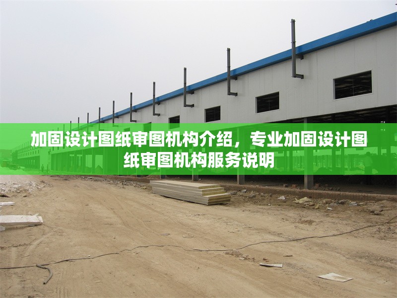 加固設(shè)計圖紙審圖機(jī)構(gòu)介紹，專業(yè)加固設(shè)計圖紙審圖機(jī)構(gòu)服務(wù)說明 行業(yè)新聞 第1張