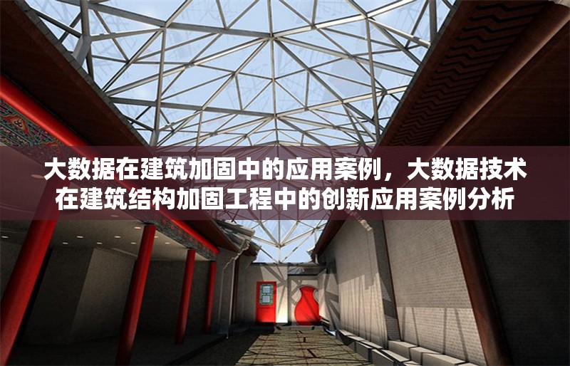 大數(shù)據(jù)在建筑加固中的應(yīng)用案例，大數(shù)據(jù)技術(shù)在建筑結(jié)構(gòu)加固工程中的創(chuàng)新應(yīng)用案例分析