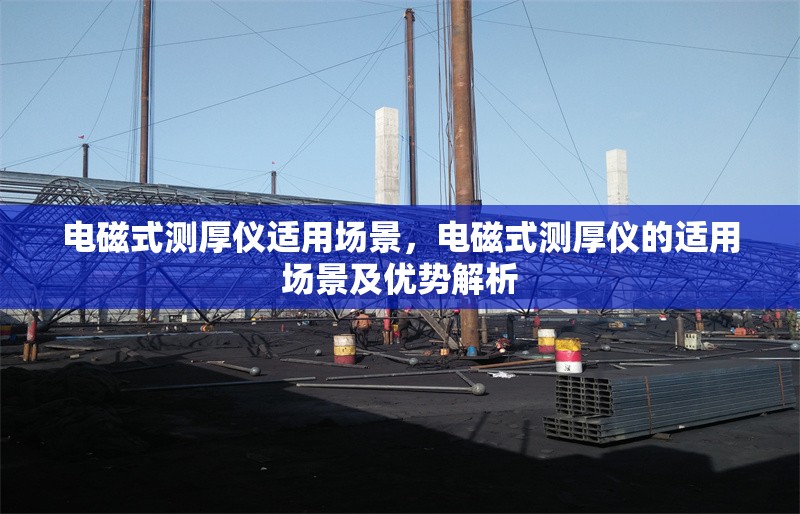 電磁式測(cè)厚儀適用場(chǎng)景，電磁式測(cè)厚儀的適用場(chǎng)景及優(yōu)勢(shì)解析