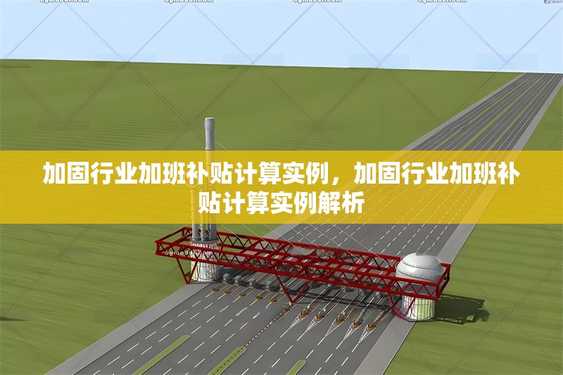 加固行業(yè)加班補貼計算實例，加固行業(yè)加班補貼計算實例解析