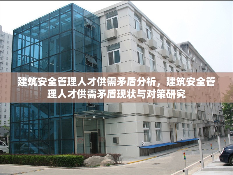 建筑安全管理人才供需矛盾分析，建筑安全管理人才供需矛盾現(xiàn)狀與對策研究