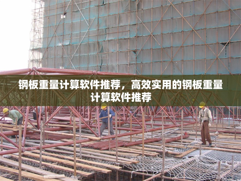 鋼板重量計(jì)算軟件推薦，高效實(shí)用的鋼板重量計(jì)算軟件推薦