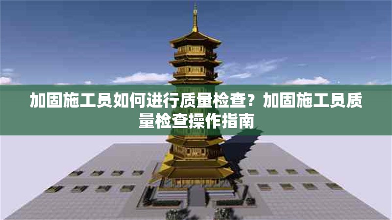加固施工員如何進行質量檢查？加固施工員質量檢查操作指南 行業(yè)新聞 第1張