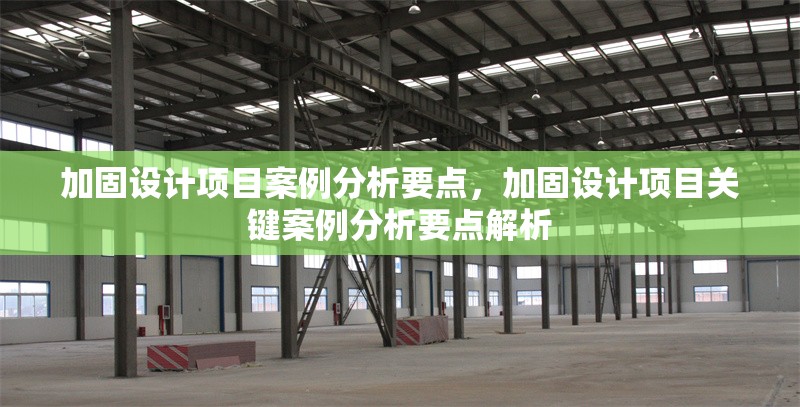加固設(shè)計項目案例分析要點，加固設(shè)計項目關(guān)鍵案例分析要點解析