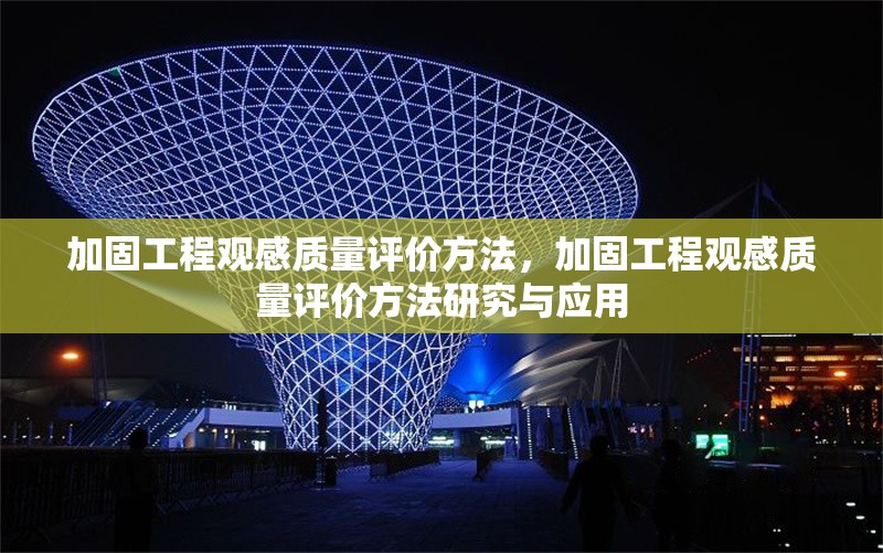 加固工程觀感質(zhì)量評價方法，加固工程觀感質(zhì)量評價方法研究與應(yīng)用