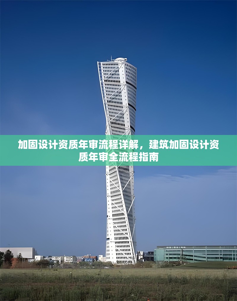 加固設(shè)計資質(zhì)年審流程詳解，建筑加固設(shè)計資質(zhì)年審全流程指南，建筑加固設(shè)計資質(zhì)年審全流程指南 行業(yè)新聞 第1張