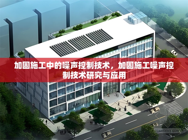 加固施工中的噪聲控制技術(shù)，加固施工噪聲控制技術(shù)研究與應(yīng)用