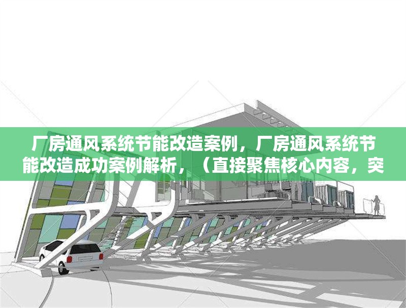 廠(chǎng)房通風(fēng)系統(tǒng)節(jié)能改造案例，廠(chǎng)房通風(fēng)系統(tǒng)節(jié)能改造成功案例解析，（直接聚焦核心內(nèi)容，突出節(jié)能改造和案例關(guān)鍵詞，簡(jiǎn)潔且便于搜索。）