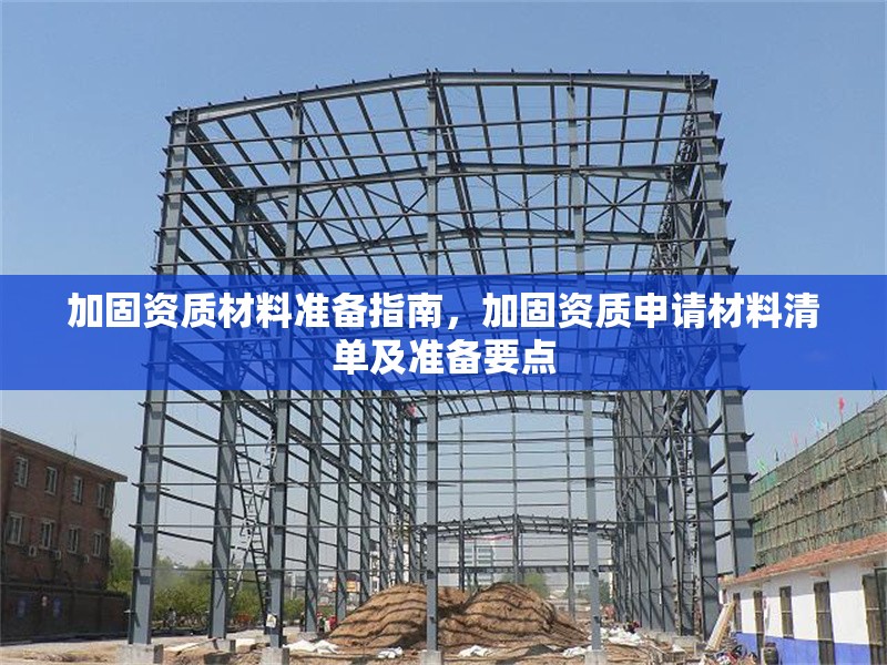 加固資質(zhì)材料準(zhǔn)備指南，加固資質(zhì)申請(qǐng)材料清單及準(zhǔn)備要點(diǎn) 行業(yè)新聞 第1張