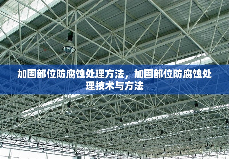 加固部位防腐蝕處理方法，加固部位防腐蝕處理技術(shù)與方法