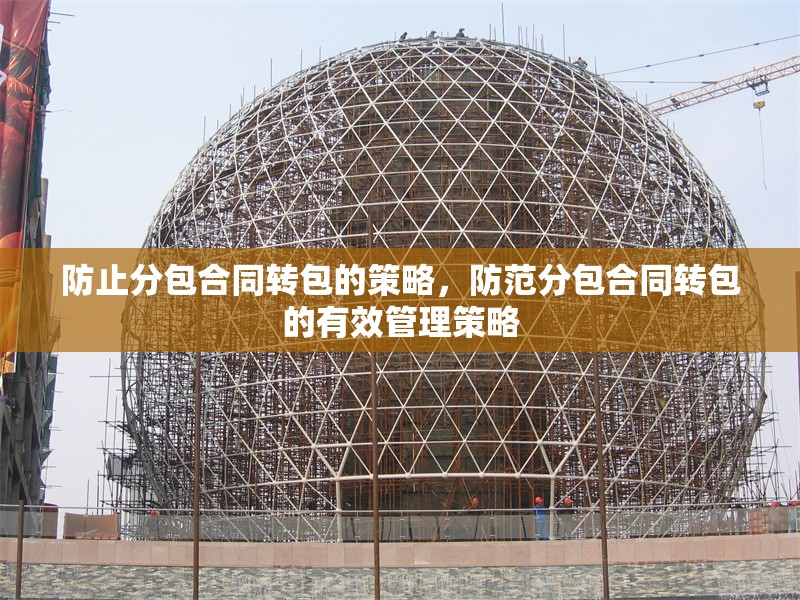 防止分包合同轉(zhuǎn)包的策略，防范分包合同轉(zhuǎn)包的有效管理策略