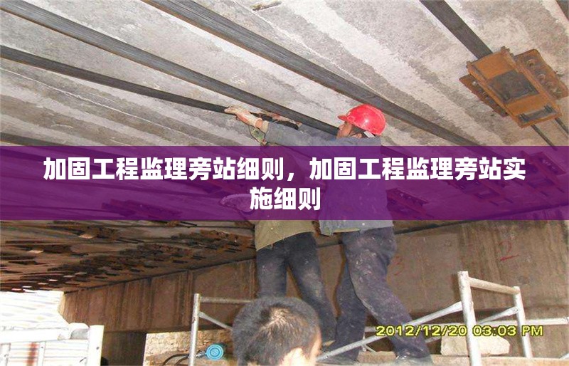 加固工程監(jiān)理旁站細則，加固工程監(jiān)理旁站實施細則 行業(yè)新聞 第1張