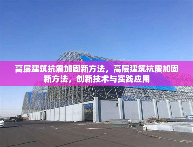 高層建筑抗震加固新方法，高層建筑抗震加固新方法，創(chuàng)新技術(shù)與實(shí)踐應(yīng)用