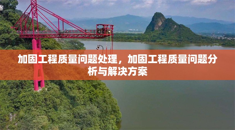加固工程質(zhì)量問題處理，加固工程質(zhì)量問題分析與解決方案 行業(yè)新聞 第1張