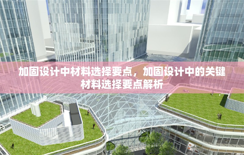 加固設(shè)計(jì)中材料選擇要點(diǎn)，加固設(shè)計(jì)中的關(guān)鍵材料選擇要點(diǎn)解析 行業(yè)新聞 第1張