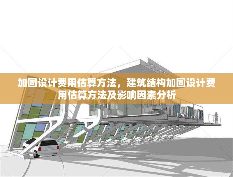 加固設計費用估算方法，建筑結(jié)構(gòu)加固設計費用估算方法及影響因素分析