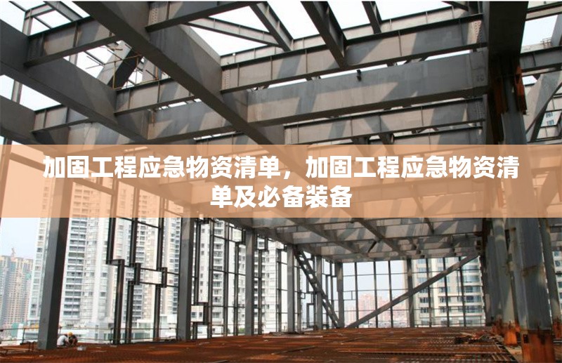 加固工程應(yīng)急物資清單，加固工程應(yīng)急物資清單及必備裝備