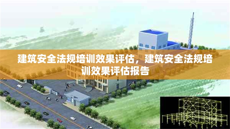 建筑安全法規(guī)培訓(xùn)效果評(píng)估，建筑安全法規(guī)培訓(xùn)效果評(píng)估報(bào)告