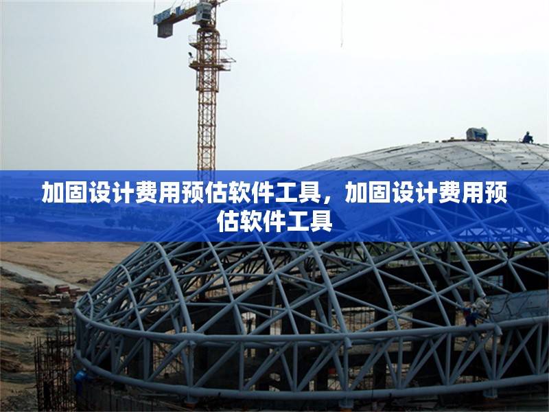 加固設(shè)計(jì)費(fèi)用預(yù)估軟件工具，加固設(shè)計(jì)費(fèi)用預(yù)估軟件工具