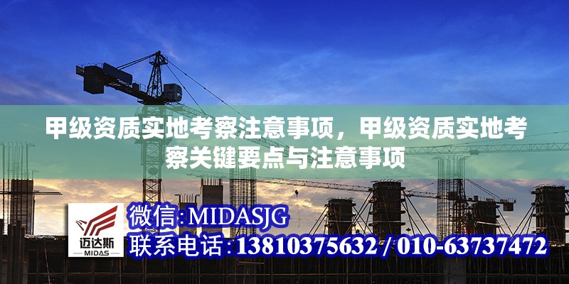 甲級資質(zhì)實(shí)地考察注意事項(xiàng)，甲級資質(zhì)實(shí)地考察關(guān)鍵要點(diǎn)與注意事項(xiàng)