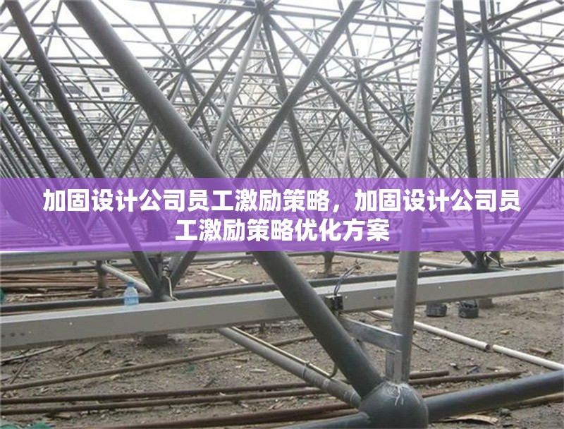 加固設(shè)計公司員工激勵策略，加固設(shè)計公司員工激勵策略優(yōu)化方案