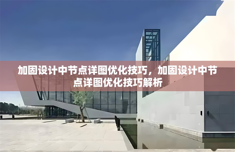 加固設(shè)計中節(jié)點詳圖優(yōu)化技巧，加固設(shè)計中節(jié)點詳圖優(yōu)化技巧解析 行業(yè)新聞 第1張