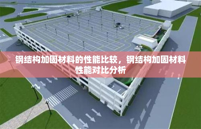 鋼結(jié)構(gòu)加固材料的性能比較，鋼結(jié)構(gòu)加固材料性能對(duì)比分析