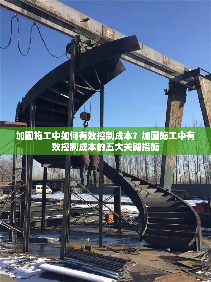 加固施工中如何有效控制成本？加固施工中有效控制成本的五大關(guān)鍵措施