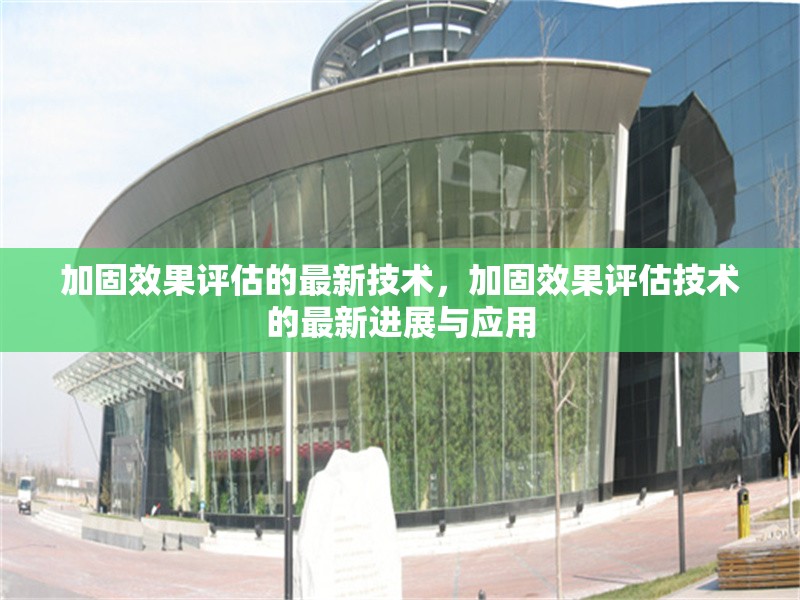 加固效果評(píng)估的最新技術(shù)，加固效果評(píng)估技術(shù)的最新進(jìn)展與應(yīng)用
