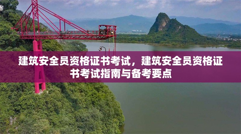 建筑安全員資格證書考試，建筑安全員資格證書考試指南與備考要點(diǎn)