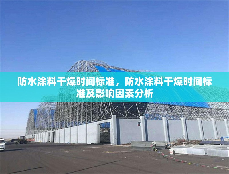 防水涂料干燥時間標準，防水涂料干燥時間標準及影響因素分析