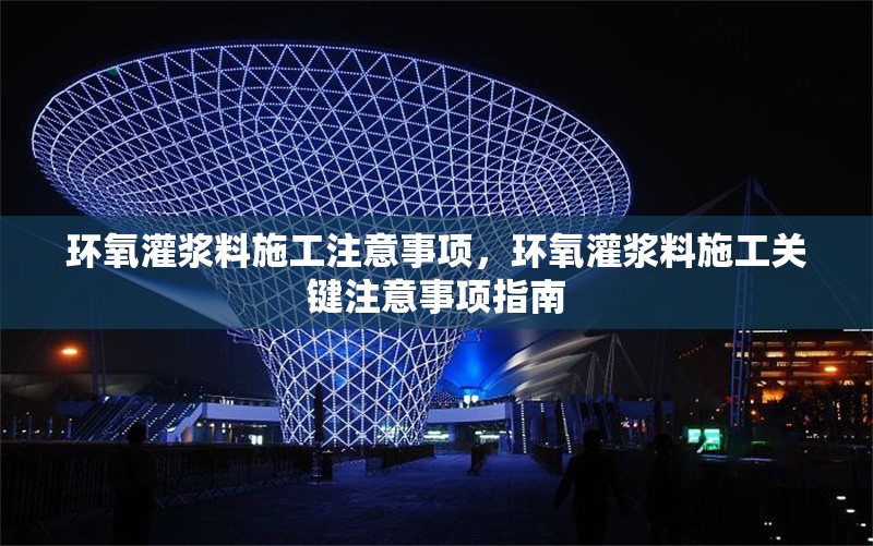 環(huán)氧灌漿料施工注意事項(xiàng)，環(huán)氧灌漿料施工關(guān)鍵注意事項(xiàng)指南