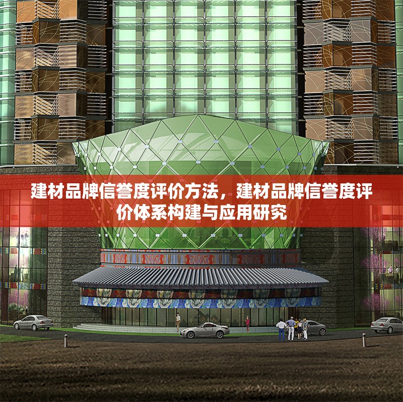 建材品牌信譽度評價方法，建材品牌信譽度評價體系構建與應用研究