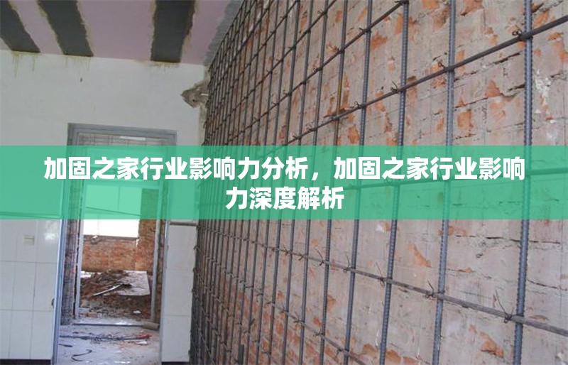 加固之家行業(yè)影響力分析，加固之家行業(yè)影響力深度解析