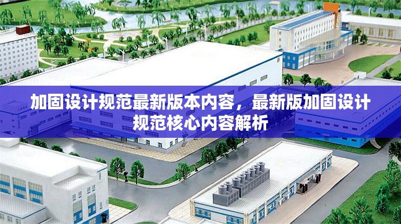 加固設(shè)計規(guī)范最新版本內(nèi)容，最新版加固設(shè)計規(guī)范核心內(nèi)容解析