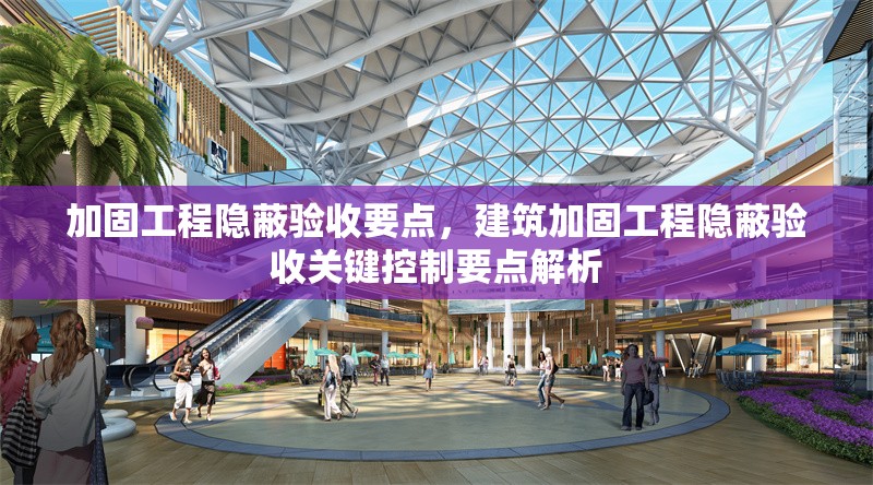 加固工程隱蔽驗(yàn)收要點(diǎn)，建筑加固工程隱蔽驗(yàn)收關(guān)鍵控制要點(diǎn)解析 行業(yè)新聞 第1張