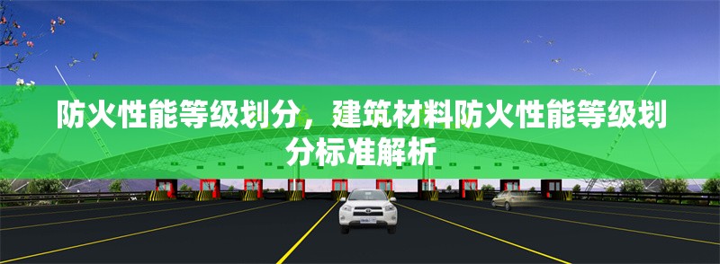 防火性能等級劃分，建筑材料防火性能等級劃分標(biāo)準(zhǔn)解析