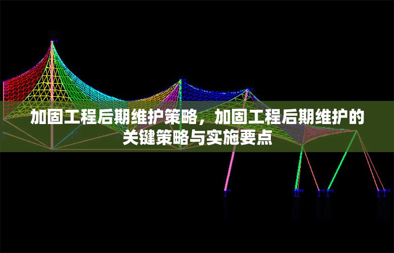 加固工程后期維護(hù)策略，加固工程后期維護(hù)的關(guān)鍵策略與實(shí)施要點(diǎn)