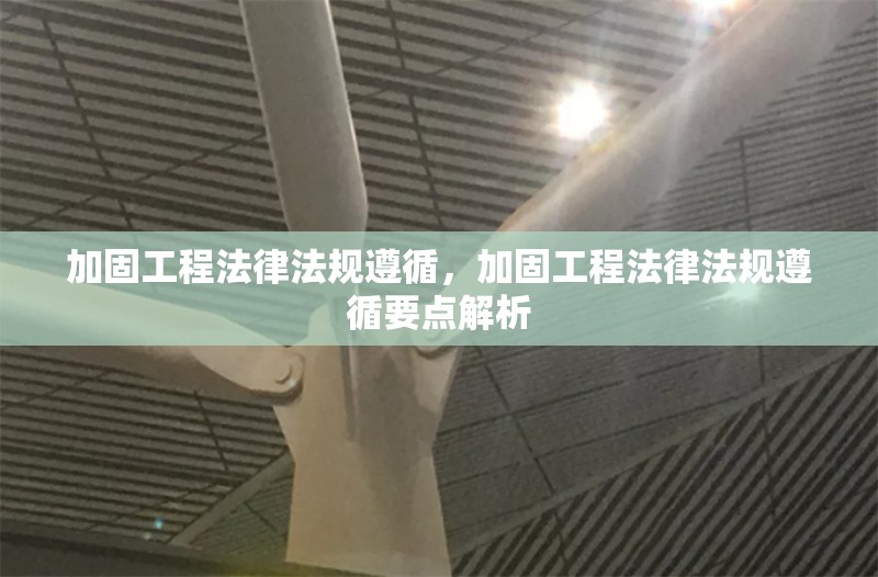 加固工程法律法規(guī)遵循，加固工程法律法規(guī)遵循要點(diǎn)解析 行業(yè)新聞 第1張